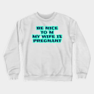 Be Nice To Me My Wife Is Pregnant Crewneck Sweatshirt